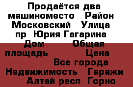 Продаётся два машиноместо › Район ­ Московский › Улица ­ пр. Юрия Гагарина › Дом ­ 77 › Общая площадь ­ 2 794 › Цена ­ 1 350 000 - Все города Недвижимость » Гаражи   . Алтай респ.,Горно-Алтайск г.